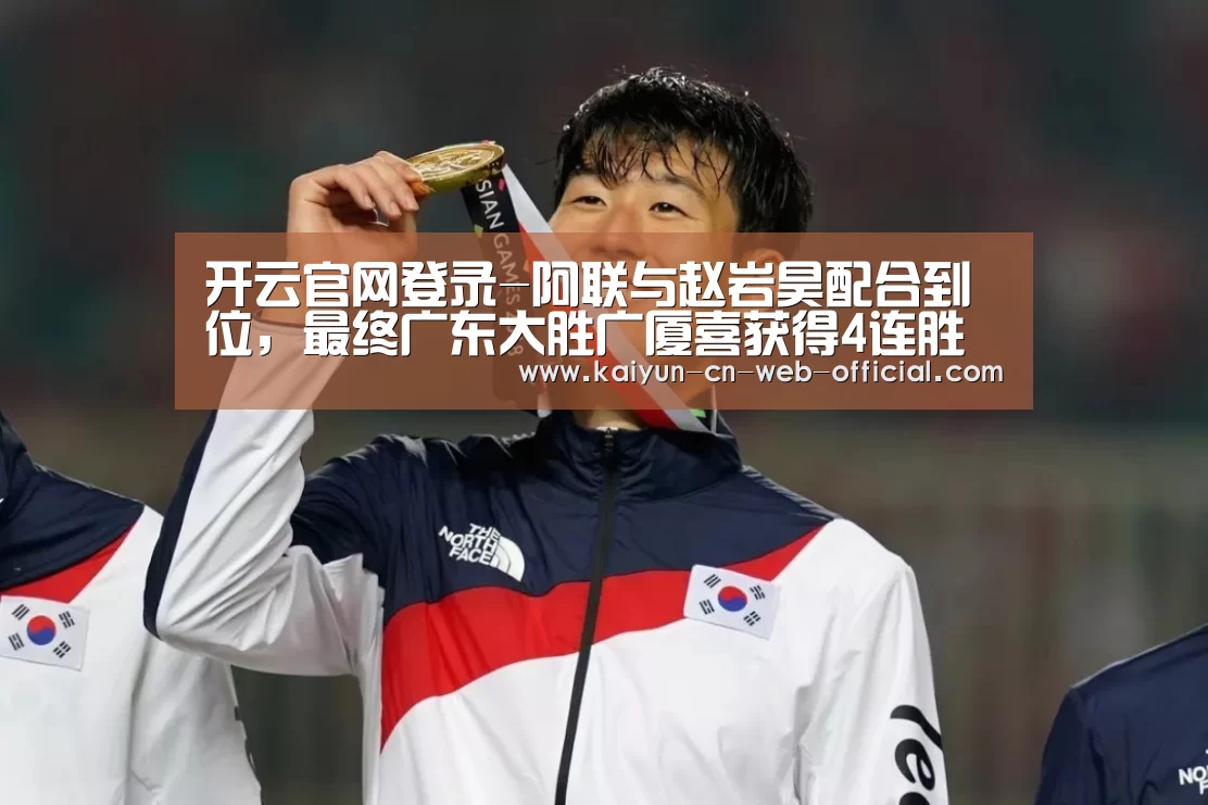 开云官网登录-阿联与赵岩昊配合到位，最终广东大胜广厦喜获得4连胜