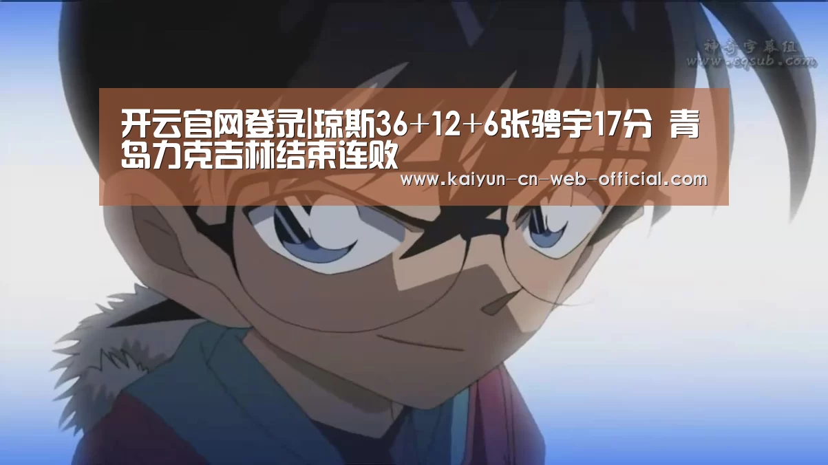 开云官网登录|琼斯36+12+6张骋宇17分 青岛力克吉林结束连败(图1) 开云官方网站