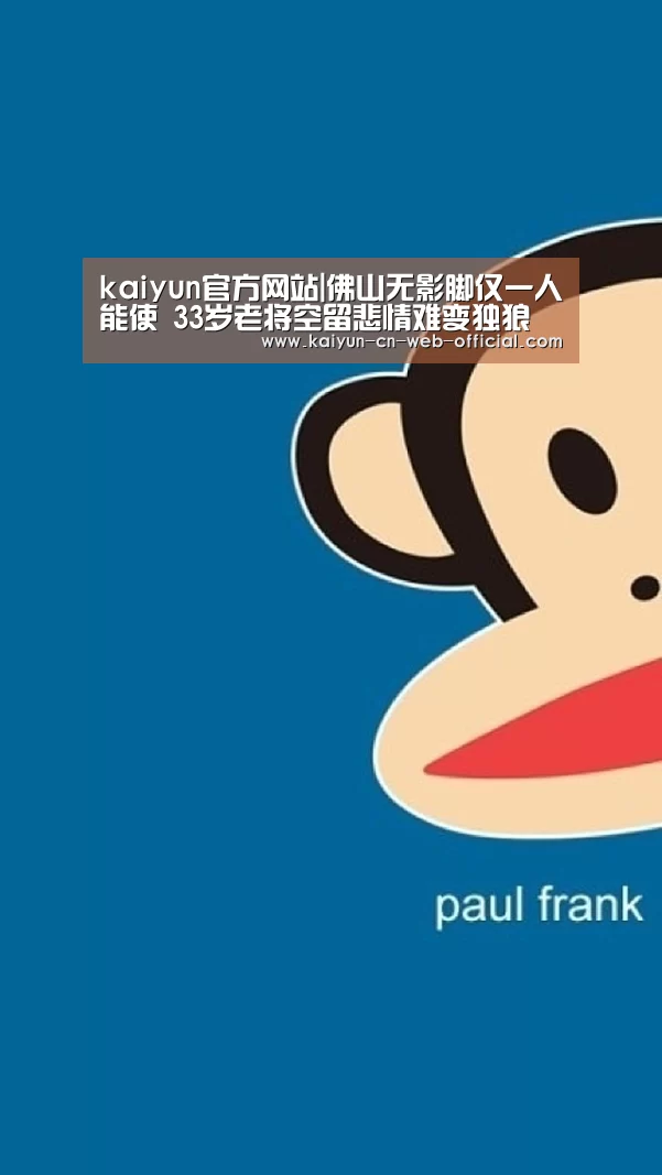 kaiyun官方网站|佛山无影脚仅一人能使 33岁老将空留悲情难变独狼(图3) kaiyun官方网站