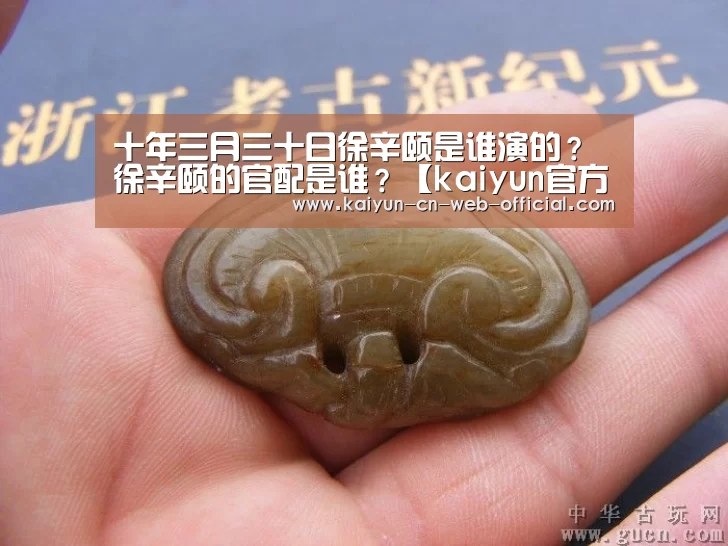 十年三月三十日徐辛颐是谁演的?徐辛颐的官配是谁?【kaiyun官方网站】(图2) 开云体育