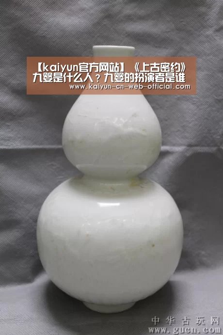 【kaiyun官方网站】《上古密约》九婴是什么人?九婴的扮演者是谁?(图2) kaiyun官方网站
