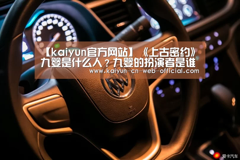 【kaiyun官方网站】《上古密约》九婴是什么人?九婴的扮演者是谁?(图3) 开云体育