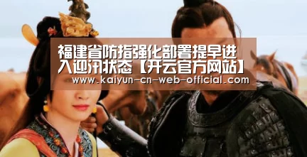 福建省防指强化部署提早进入迎汛状态【开云官方网站】(图1) kaiyun官方网站