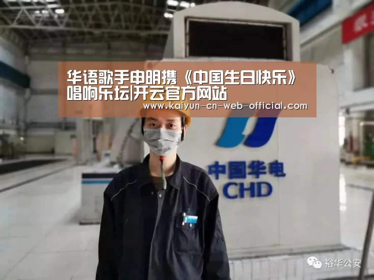 华语歌手申明携《中国生日快乐》唱响乐坛|开云官方网站
