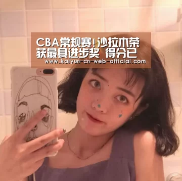 CBA常规赛!沙拉木荣获最具进步奖 得分已超上个季赛【kaiyun官方网站】(图2) 开云官网登录